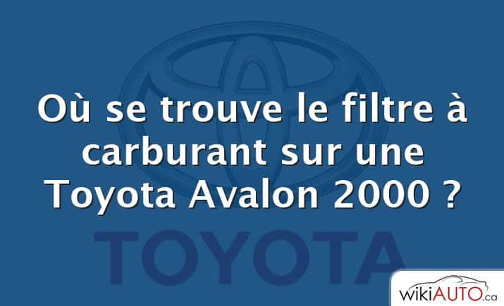 Où se trouve le filtre à carburant sur une Toyota Avalon 2000 ?